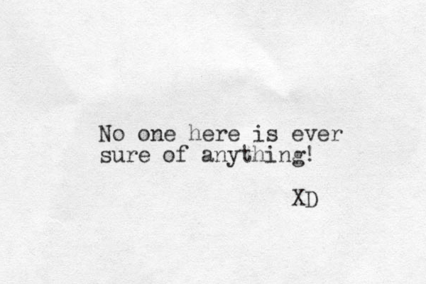 No one here is ever sure of anything! XD