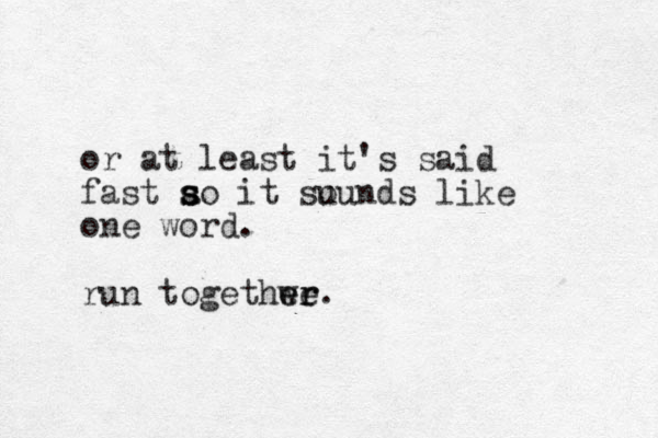 or at least it's said fast ao it s s s su ounds like one word. run togethwe er er.