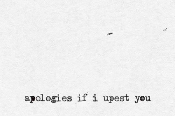 apologies if i upest you