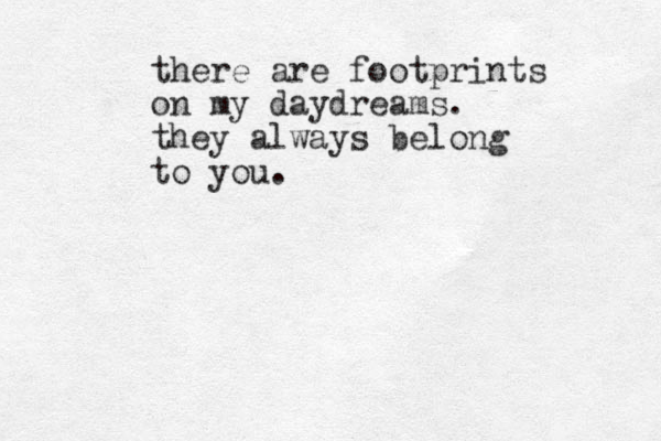there are footprints on my daydreams. they always belong to you.