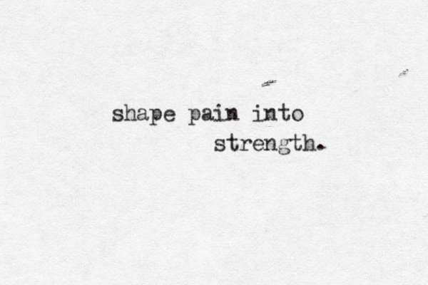 shape pain into strength. 
