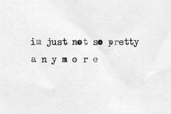 im just not so pretty a n y m o r e 