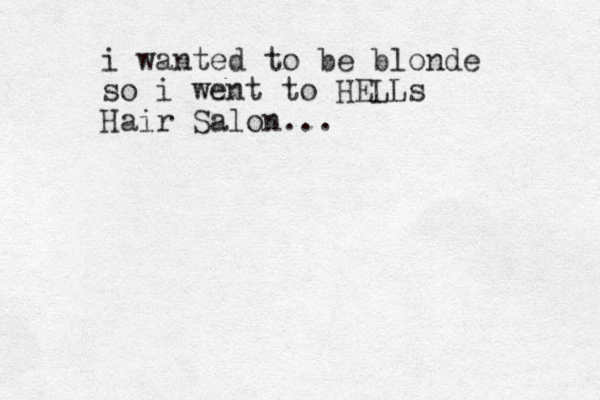 i wanted to be blonde so i went to HELLs Hair Salon... 