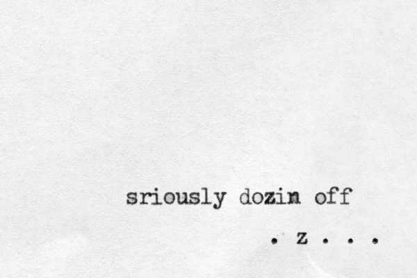 sriously dozin off . z . . . 