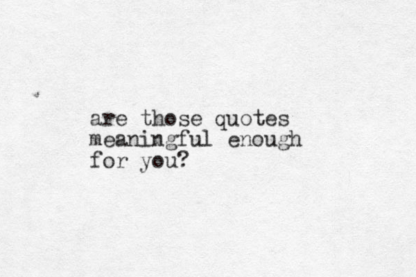 are those quotes meaningful enough for you?