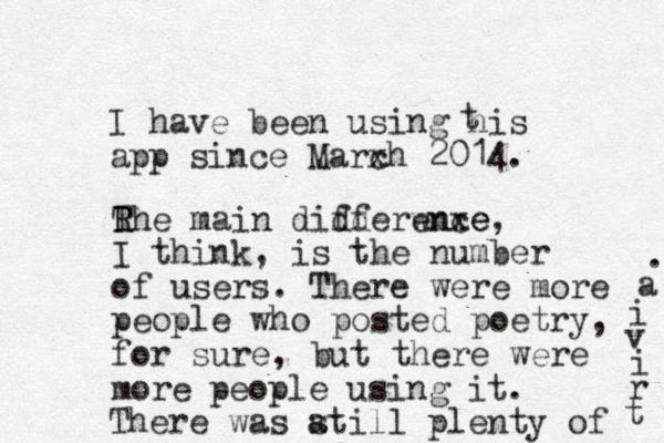 I have been using his app since Marxh c 2014. t Rhe R T main didderwnxe ff ence, I think, is the number of users. There were more people who posted poetry, for sure, but there were more people using it. There was atill s plenty of t r i v i a . 