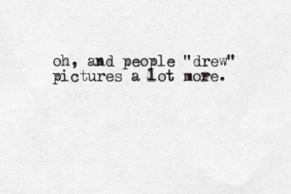 oh, and people "drew" pictures a lot more. 