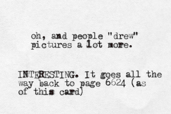 oh, and people "drew" pictures a lot more. INTERESTING. It goes all the way back to page 6624 (as of this card)