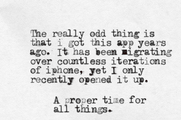 The really odd thing is that i got this app years ago. It has been migrating over countless iterations of iphone, yet I only recently opened it up. A proper time for all things.
