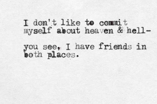 I don't like to commit myself about heaven & hell- you see , I have friends in both places. 