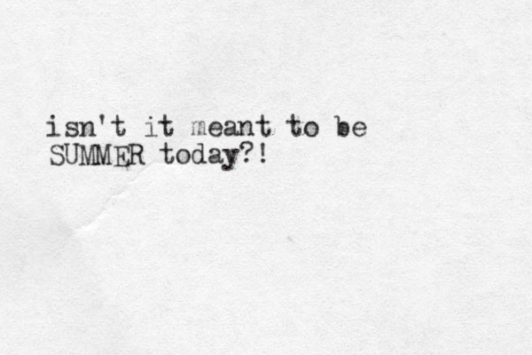 isn't it meant to be SUMMER today?!