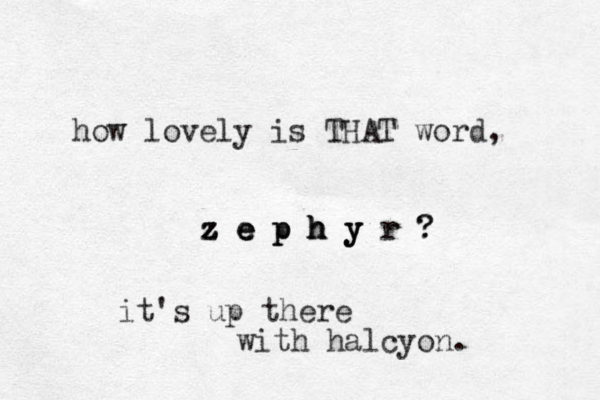 how lovely is THAT word, z z z z e e e p p p h h h h y y y r r ? ? it's up there with halcyon.