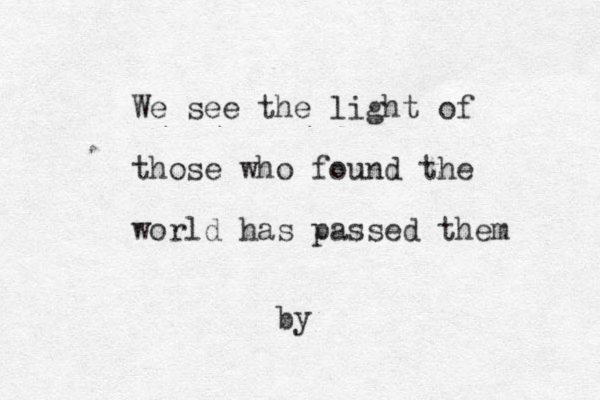 We see the light of those who found the world has passed them by