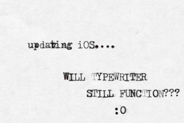updar ting iOS.... WILL TYPEWRITER STILL FUNCTION??? :0