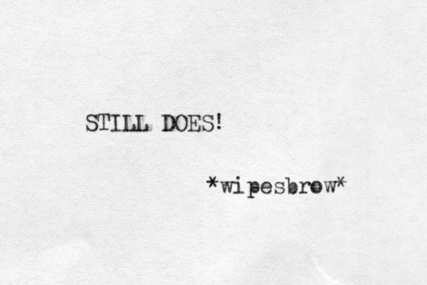 STILL DOES! *wipesbrow* 
