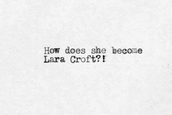 How does she become Lara Croft?!
