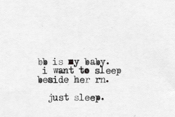 bb is my baby. i want to sleep beaide side her rn. just sleep. 