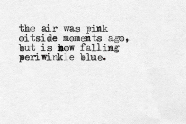 the air was pink oitside moments ago, but is bow n n falling periwinkle blue.