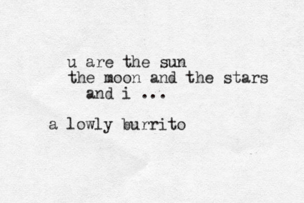 a lowly burrito u are the sun the moon and the stars and i ... 
