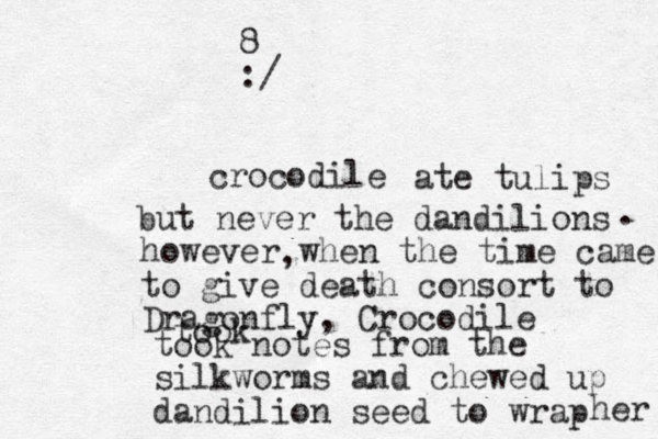 crocodile ate tulips but never the dandilions however when the time came to give death consort to Dragonfly, Crocodile , . took took notes from the silkworms and chewed up dandilion seed to wrap her 8 :/