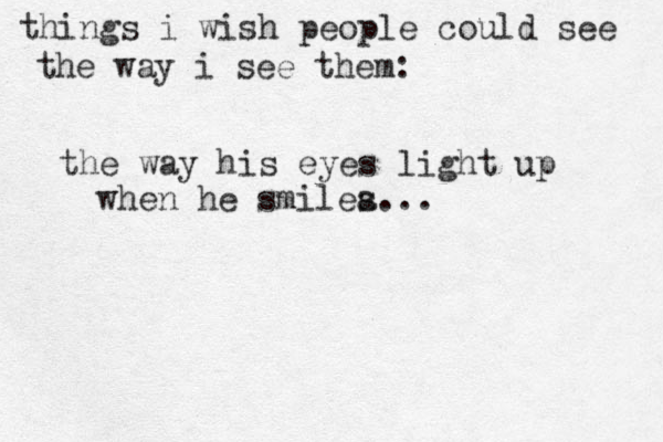 things i wish people could see the way i see them: the way his eyes light up when he sm ilea s...