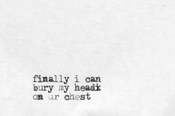 finally i can bury my headi x on ur chest