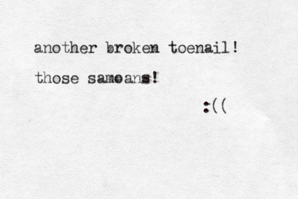 another broken toenail! those samoans! :((