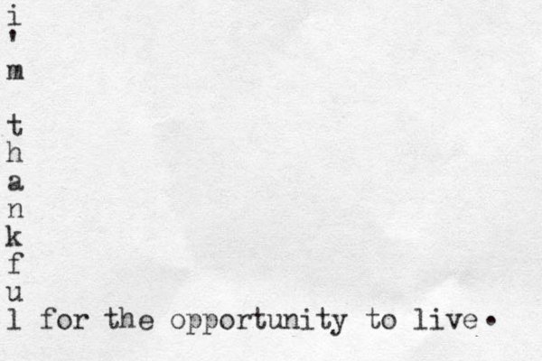i ' m t h a n k f u l for the opportunity to live . 