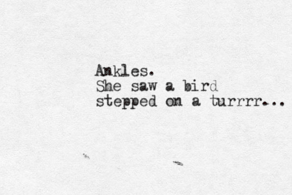 Ankles. She saw a bird stepped on a turrrr... 