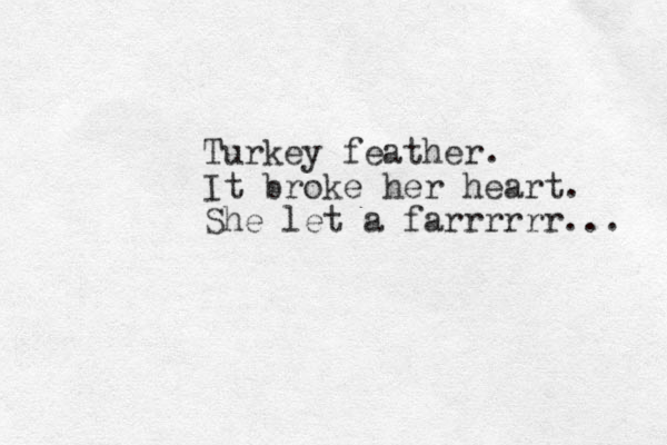 Turkey feather. It broke her heart. She let a farrrrrr... 