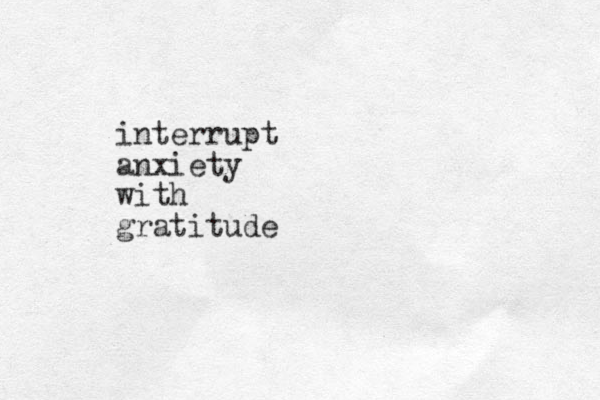 interrupt anxiety with gratitude 