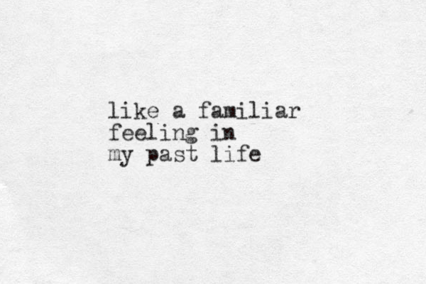 like a familiar feeling in my past life