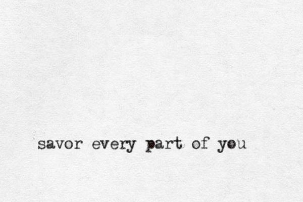 savor every part of you