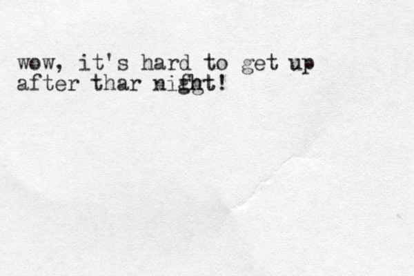 wow, it's hard to get up after thar nifht! g ght 