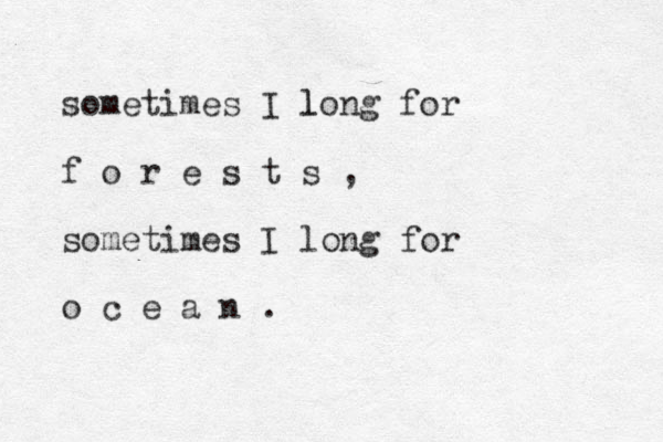 sometimes I long l for f o r e s t s , sometimes I long for o c e a n .