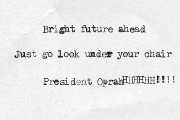 Bright future ahead Just go look under your chair President Oprah HHHHHH!!!! 