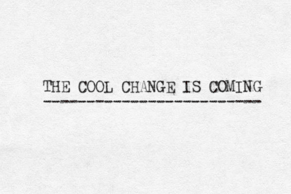 THE COOL CHANGE IS COMING ------------------------- 