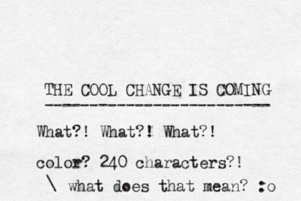 THE COOL CHANGE IS COMING ------------------------- What?! What?! What?! color? 240 characters?! \ what does that mean? :o 