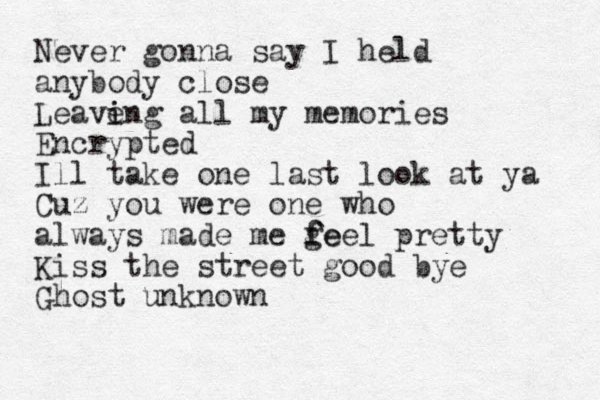Never gonna say I held anybody close Leave i ing all my memories Encrypted Ill take one last look at ya Cuz you were one who always made me ge f feel pretty Kiss the street good bye Ghost unknown 