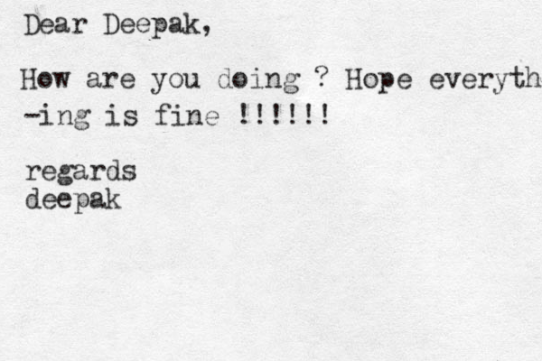Dear Deepak, How are you doing ? Hope everything is fine -ing is fine !!!!!! regards deepak