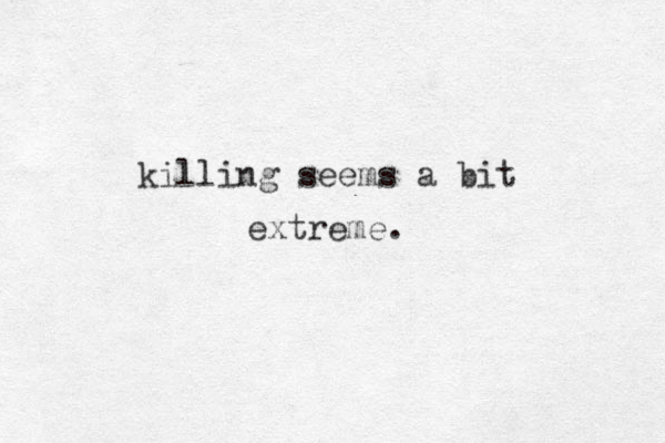 killing seems a bit extreme.