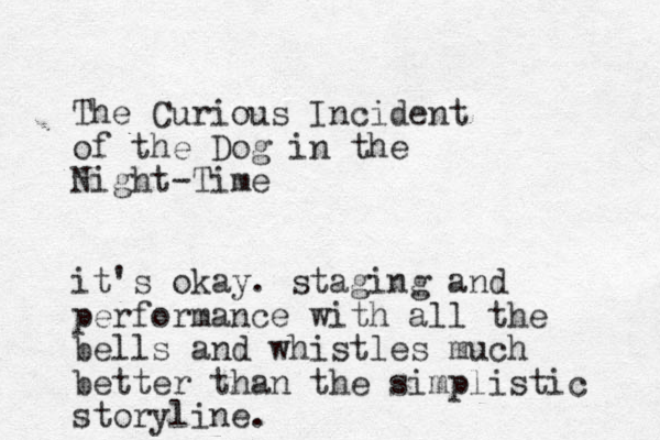 The Curious Incident of the Dog in the Night-Time it's okay. staging and performance with all the bells and whistles much better than the simplistic storyline.