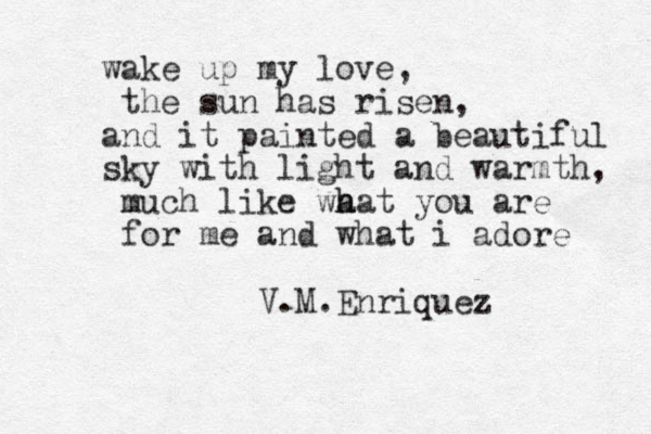 wake up my love, the sun has risen, and it painted a beautiful sky with light and warmth, much like wa h hat you are for me and what i adore V.M.Enriquez 