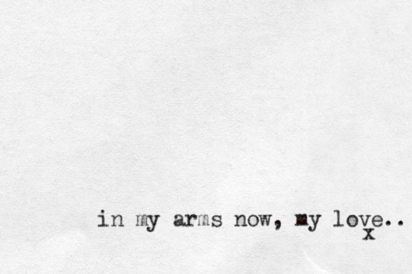 in my arms now, my love.. x 