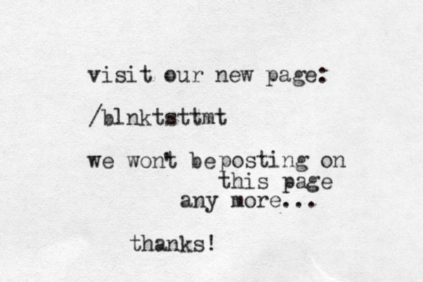 visit our new page: /blnktsttmt we wont be ' posting on this page any more... thanks!