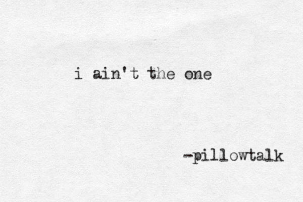i ain't the one -pillowtalk 