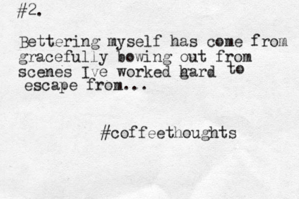 #2. Bettering myself has come from gracefully bowing out from scenes Ive worked gard h to escape from... #coffeethoughts
