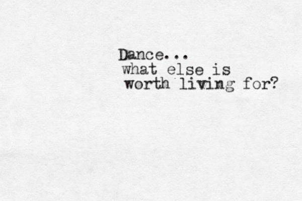 Dance... what else is worth living for? 