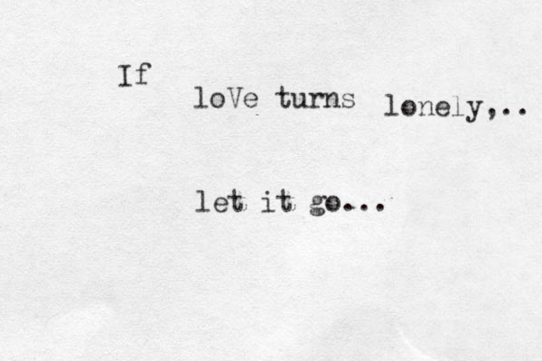 If loVe turns lone ly,.. let it go...