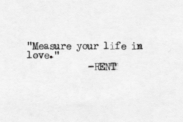 "Measure your life in love." -RENT